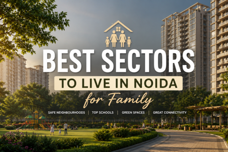 Best Sectors to Live in Noida for Family: A Practical Guide for Homebuyers