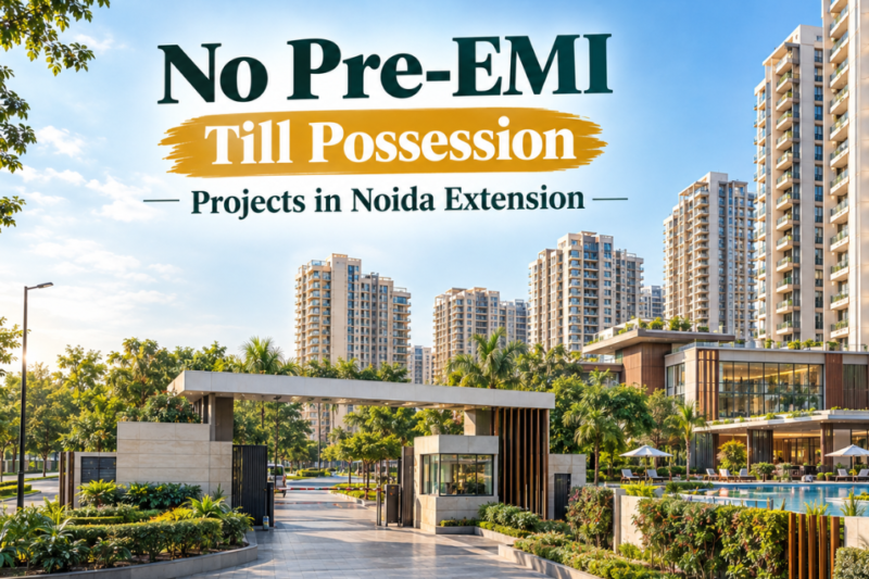 No Pre-EMI Till Possession Projects in Noida Extension: What Every Smart Homebuyer Should Know